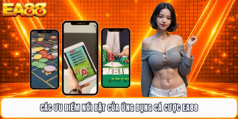 Các ưu điểm nổi bật của ứng dụng cá cược EA88